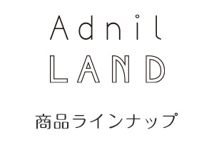 Adnil LAND（アドニルランド）のラインナップ